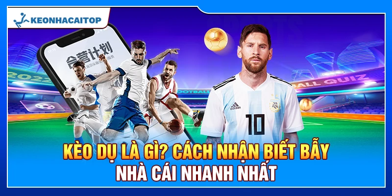 Kèo Dụ Là Gì? Cách Nhận Biết Bẫy Nhà Cái Nhanh Nhất